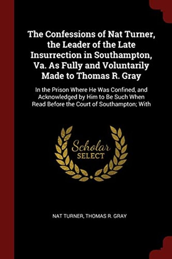 Cover Art for 9781375812849, The Confessions of Nat Turner, the Leader of the Late Insurrection in Southampton, Va. As Fully and Voluntarily Made to Thomas R. Gray: In the Prison ... Read Before the Court of Southampton; With by Turner, Nat, Gray, Thomas R.