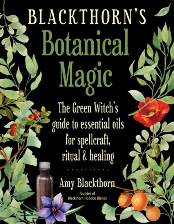 Cover Art for 9781578636303, Blackthorn'S Botanical Magic: The Green Witch's Guide to Essential Oils for Spellcraft, Ritual & Healing by Amy Blackthorn