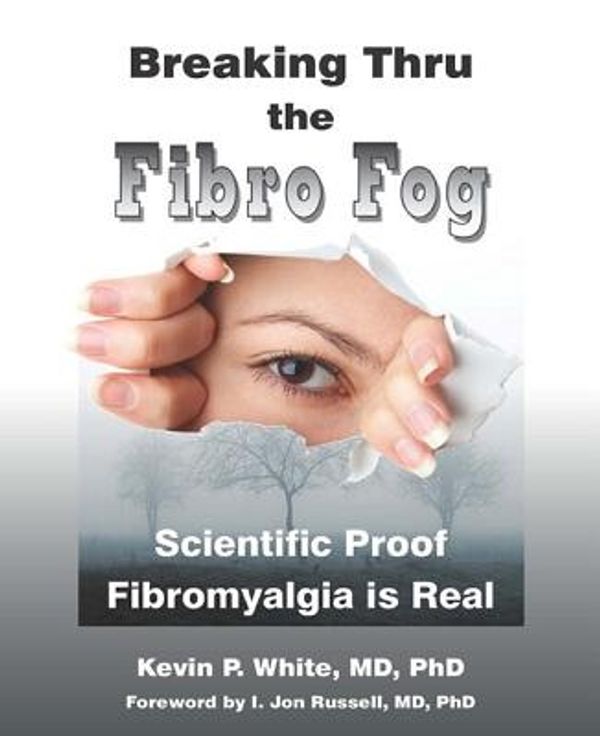 Cover Art for 9780986788109, Breaking Thru the Fibro Fog: Scientific Proof Fibromyalgia Is Real by Kevin Md White