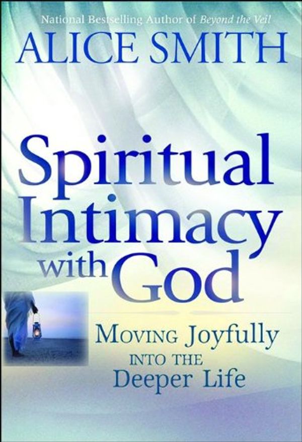 Cover Art for 9780764205392, Spiritual Intimacy with God: Moving Joyfully Into the Deeper Life by Alice Smith