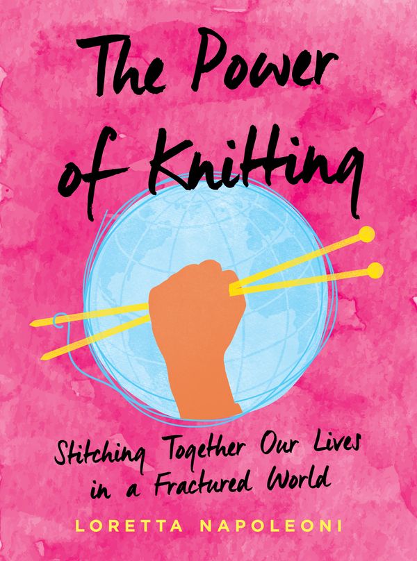 Cover Art for 9780593087190, The Power of Knitting: Stitching Together Our Lives in a Fractured World by Loretta Napoleoni