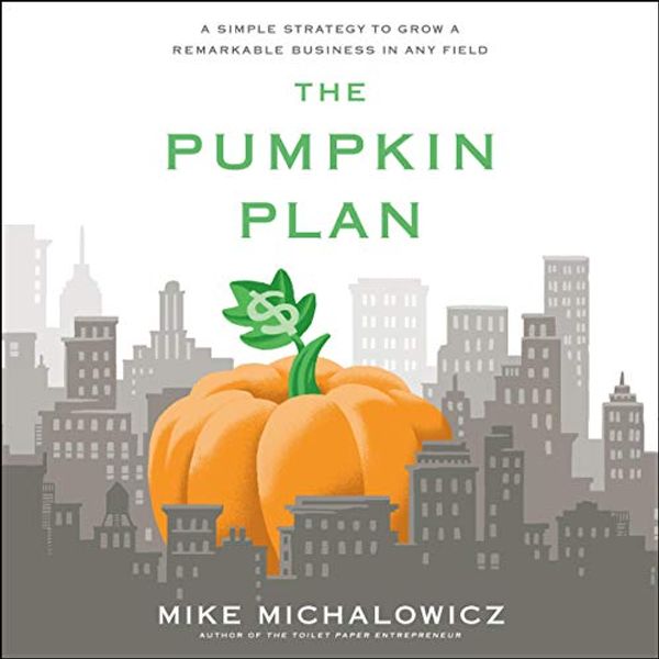 Cover Art for B082FRTYWN, The Pumpkin Plan: A Simple Strategy to Grow a Remarkable Business in Any Field by Mike Michalowicz