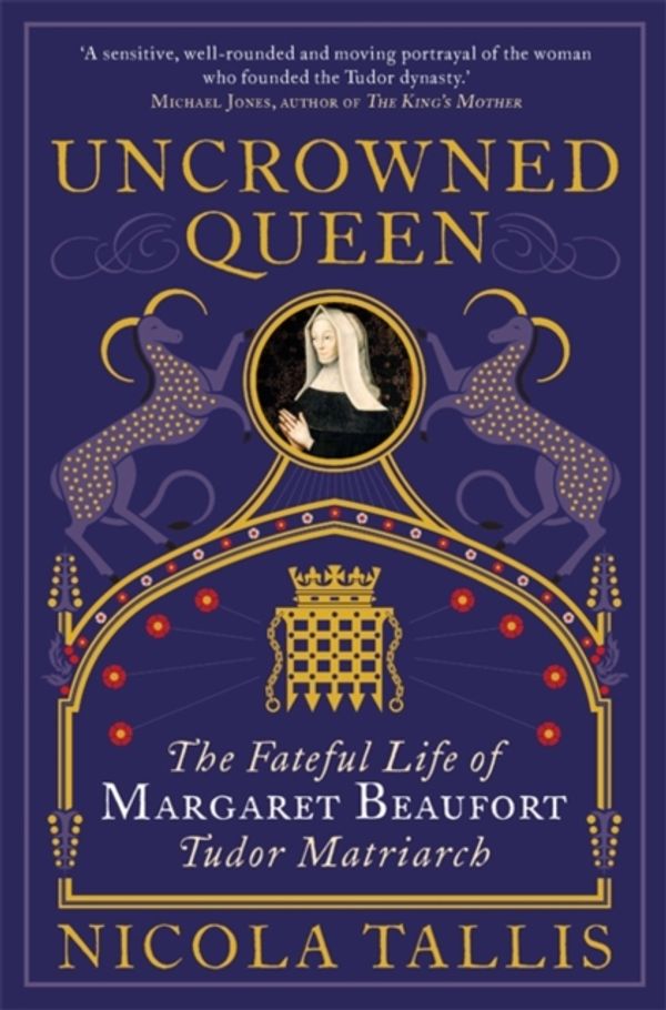 Cover Art for 9781782439929, Uncrowned Queen: The Treacherous Life of Margaret Beaufort, Tudor Rebel by Nicola Tallis
