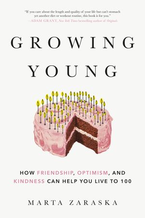 Cover Art for 9780525610182, Growing Young: How Friendship, Optimism and Kindness Can Help You Live to 100 by Marta Zaraska