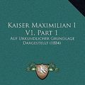 Cover Art for 9781167319433, Kaiser Maximilian I V1, Part 1 by Heinrich Ulmann