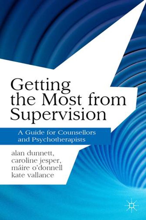Cover Art for 9781137239037, Getting the Most from Supervision by Alan Dunnett, Caroline Jesper, Máire O'Donnell, Kate Vallance