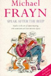 Cover Art for 9780413720603, Speak After the Beep: Studies in the Art of Communicating with Inanimate and Semi-Animate Objects by Michael Frayn