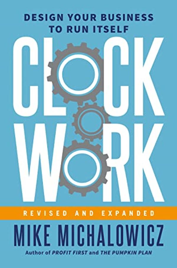 Cover Art for B09HFW3NG8, Clockwork, Revised and Expanded: Design Your Business to Run Itself by Mike Michalowicz