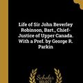 Cover Art for 9781371302375, Life of Sir John Beverley Robinson, Bart., Chief-Justice of Upper Canada. with a Pref. by George R. Parkin by Robinson