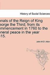 Cover Art for 9781241546816, Annals of the Reign of King George the Third; From Its Commencement in 1760 to the General Peace in the Year 1815. by John M D Aikin