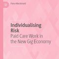 Cover Art for 9789813363656, Individualising Risk: Paid Care Work in the New Gig Economy by Fiona Macdonald