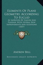 Cover Art for 9781164632030, Elements of Plane Geometry, According to Euclid: As Improved by Simson and Playfair, with Several New Improvements and Additions (1837) by Associate Professor of History Andrew Bell