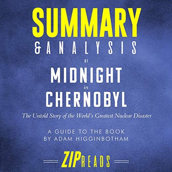 Cover Art for B07VXXP12Q, Summary & Analysis of Midnight in Chernobyl: The Untold Story of the World's Greatest Nuclear Disaster: A Guide to the Book by Adam Higginbotham by Zip Reads