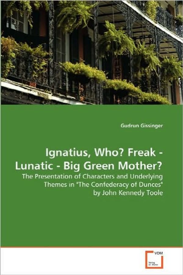 Cover Art for 9783639127652, Ignatius, Who? Freak - Lunatic - Big Green Mother?: The Presentation of Characters and Underlying Themes in "The Confederacy of Dunces" by John Kennedy Toole by Gudrun Gissinger