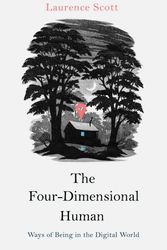 Cover Art for 9780434023110, The Four Dimensional HumanWays of Being in the Digital World by Laurence Scott