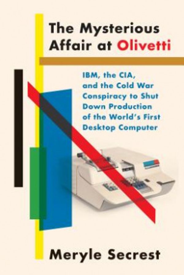 Cover Art for 9780451493651, The Mysterious Affair at Olivetti: IBM, the CIA, and the Cold War Conspiracy to Shut Down Production of the World's First Desktop Computer by Meryle Secrest