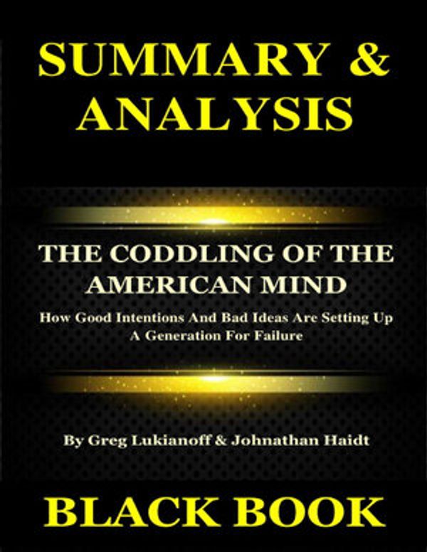 Cover Art for 9780359280179, Summary & Analysis : The Coddling of the American Mind By Greg Lukianoff & Johnathan Haidt : How Good Intentions And Bad Ideas Are Setting Up A Generation For Failure by Black Book