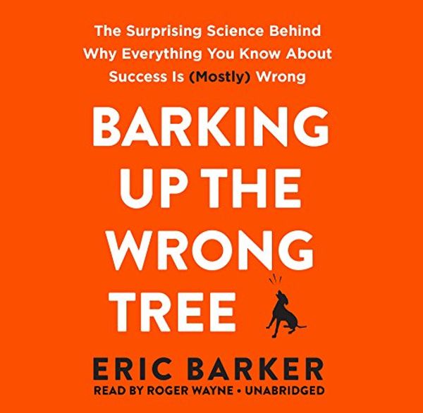 Cover Art for 9781538415795, Barking Up the Wrong Tree: The Surprising Science Behind Why Everything You Know about Success Is (Mostly) Wrong by Eric Barker