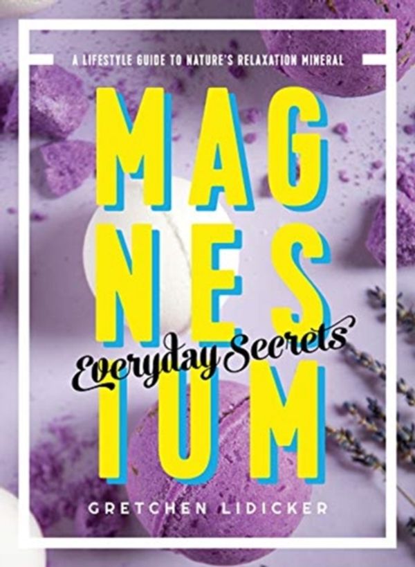 Cover Art for 9781682683484, Magnesium: Everyday Secrets - A Lifestyle Guide to Nature`s Relaxation Mineral by Gretchen Lidicker