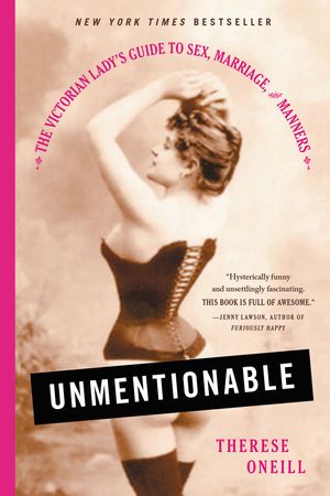 Cover Art for 9780316357906, Unmentionable: The Victorian Lady's Guide to Sex, Marriage, and Manners by Therese Oneill