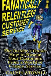 Cover Art for 9781934690031, Fanatically Relentless Customer Service -- The Insiders Guide: How to Rescue Your Customers from a World of Crappy Service by Calvin Stovall