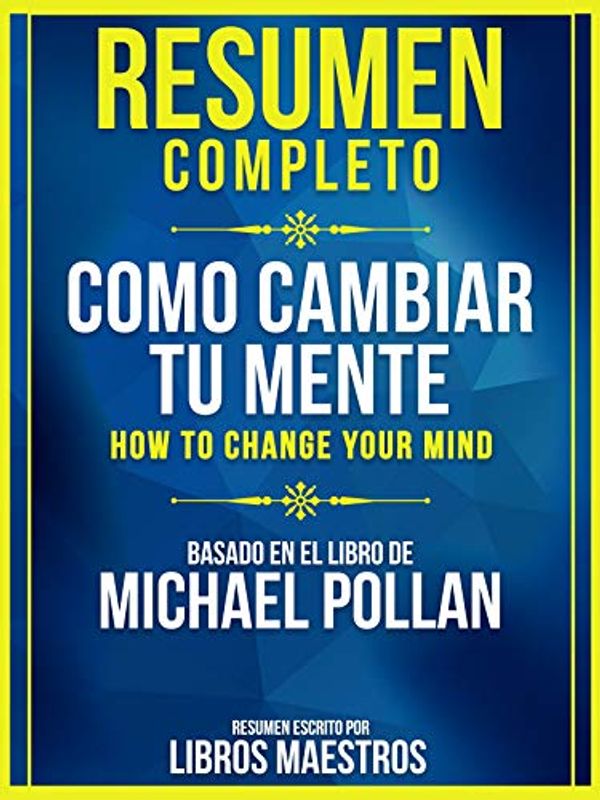 Cover Art for B081F8Z86P, Resumen Completo: Como Cambiar Tu Mente (How To Change Your Mind): Basado En El Libro De Michael Pollan (Spanish Edition) by Libros Maestros