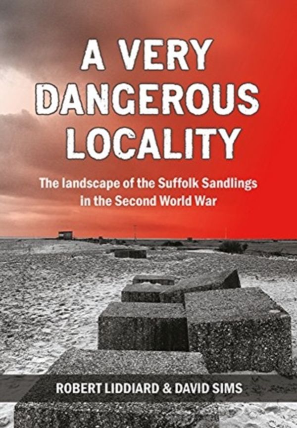 Cover Art for 9781912260089, A Very Dangerous Locality: The Landscape of the Suffolk Sandlings in the Second World War by Robert Liddiard, David Sims