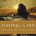 Cover Art for 0884152394916, Staring At The Sun: Being at peace with your own mortality: Overcoming the Dread of Death by Irvin D. Yalom