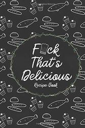 Cover Art for 9781679084782, F*ck That's Delicious Recipe Book: Custom Empty Blank Cookbook 120 Pages Journal for Favorite Recipes To Write in Your Meals - Women Wife Mother Chefs by Journaly Lam