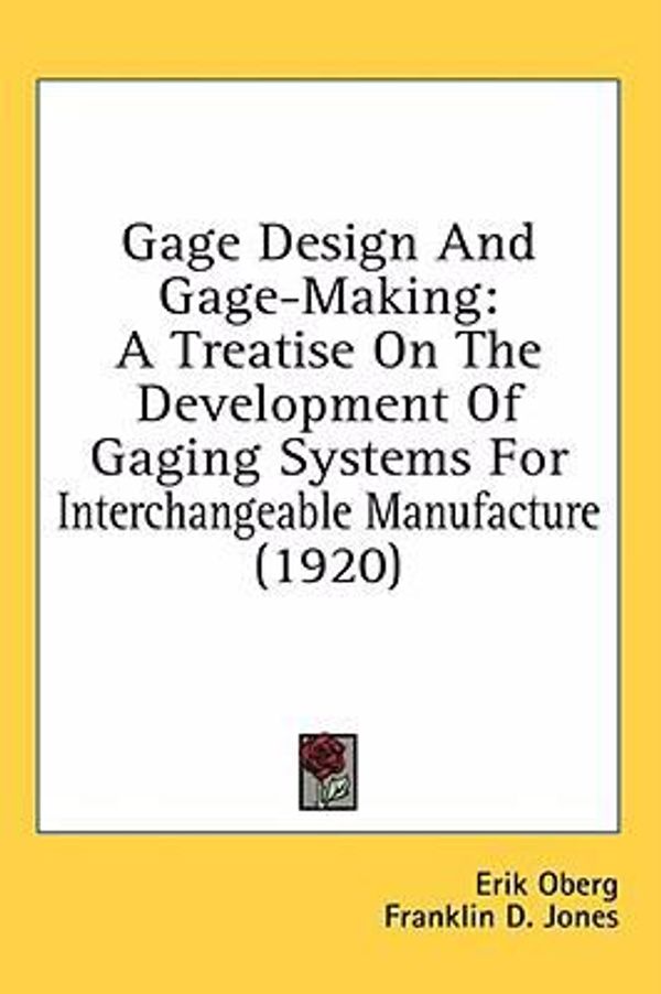 Cover Art for 9780548959930, Gage Design and Gage-Making: A Treatise on the Development of Gaging Systems for Interchangeable Manufacture (1920) by Erik Oberg