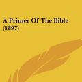 Cover Art for 9781436746250, A Primer of the Bible (1897) by William Henry Bennett