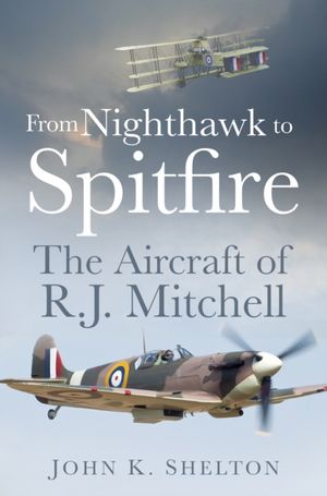 Cover Art for 9780750962223, From Nighthawk to Spitfire:: The Aircraft of R.J. Mitchell by K. Shelton