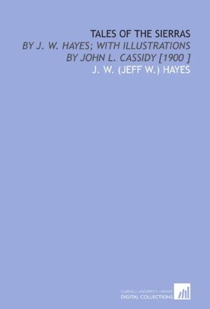Cover Art for 9781112432910, Tales of the Sierras: By J. W. Hayes; With Illustrations by John L. Cassidy [1900 ] by J. W. (Jeff W.) Hayes