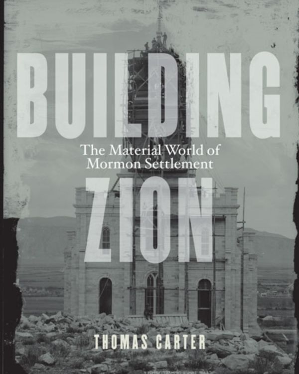 Cover Art for 9780816689569, Building Zion: The Material World of Mormon Settlement (Architecture, Landscape, and American Culture) by Thomas Carter