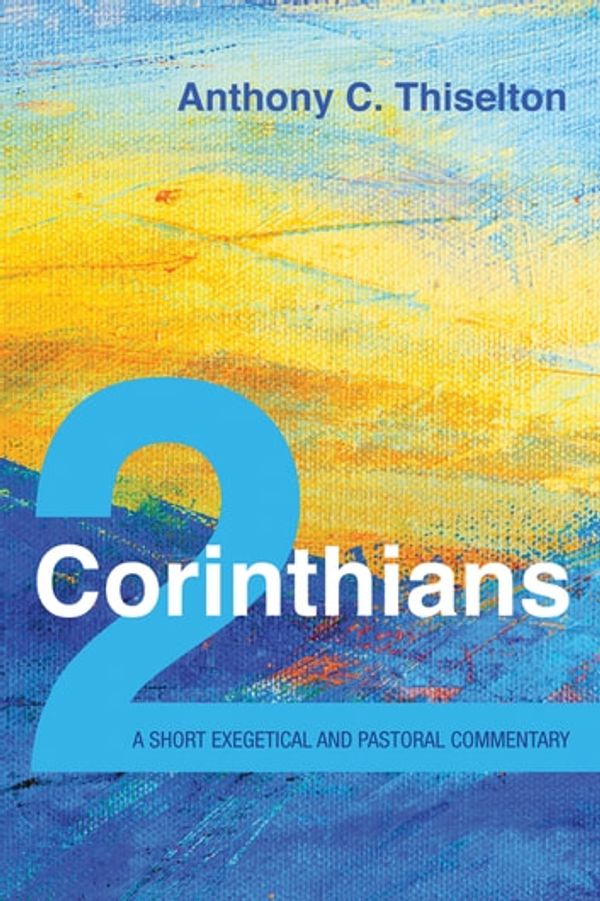 Cover Art for 9781532672729, 2 Corinthians: A Short Exegetical and Pastoral Commentary by Anthony C. Thiselton