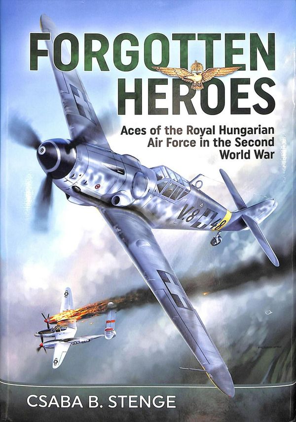 Cover Art for 9781911512684, Forgotten HeroesAces of the Royal Hungarian Air Force in the Se... by Csaba B. Stenge