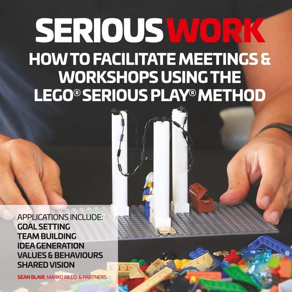 Cover Art for 9780995664708, Serious Work: How to Facilitate LEGO® Serious Play® Meetings and Workshops by Sean Blair, Marko Rillo