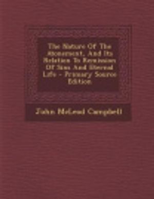 Cover Art for 9781287805441, The Nature of the Atonement, and Its Relation to Remission of Sins and Eternal Life - Primary Source Edition by John McLeod Campbell