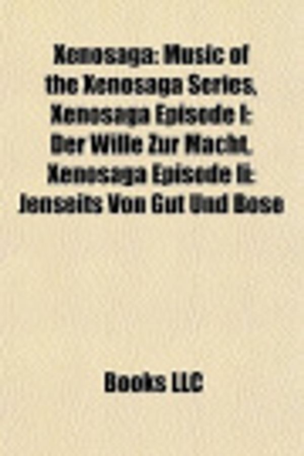 Cover Art for 9781156801901, Xenosaga: Music of the Xenosaga Series, Xenosaga Episode I: Der Wille Zur Macht, Xenosaga Episode II: Jenseits Von Gut Und Bose by Source Wikipedia, Books, LLC, Books, LLC