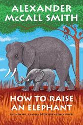 Cover Art for 9781524749361, How to Raise an Elephant by Alexander McCall Smith