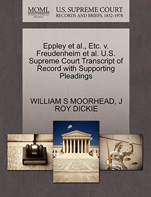 Cover Art for 9781270285762, Eppley et al., Etc. V. Freudenheim et al. U.S. Supreme Court Transcript of Record with Supporting Pleadings by William S. Moorhead, J Roy Dickie