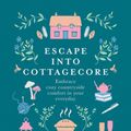 Cover Art for 9781454944430, Escape into Cottagecore: Embrace cozy countryside comfort in your everyday by Ramona Jones