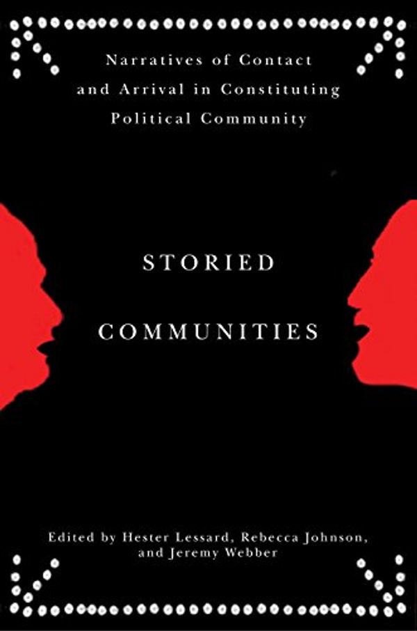Cover Art for 9780774818803, Storied Communities: Narratives of Contact and Arrival in Constituting Political Community by Hester Lessard & Rebecca Johnson & Jeremy Webber
