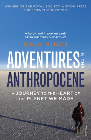 Cover Art for 9781448128020, Adventures in the Anthropocene: A Journey to the Heart of the Planet we Made by Gaia Vince