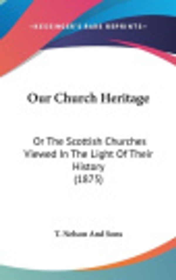 Cover Art for 9781104151126, Our Church Heritage: Or the Scottish Churches Viewed in the Light of Their History (1875) by T Nelson & Sons Publishing