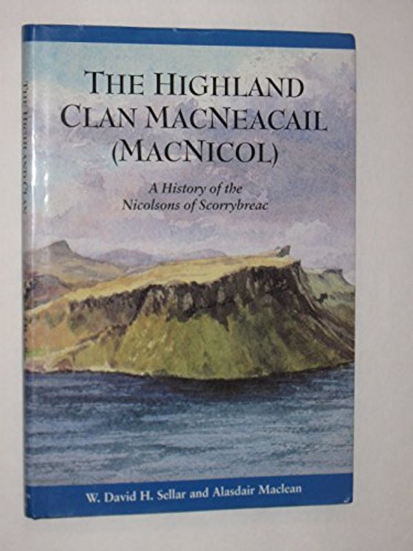 Cover Art for 9781899272020, Highland Clan Macneacail (MacNicol): A History of the Nicolsons of Scorrybreac by David Sellar