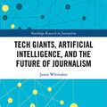 Cover Art for B07NPY9Y3F, Tech Giants, Artificial Intelligence, and the Future of Journalism (Open Access) (Routledge Research in Journalism) by Whittaker, Jason Paul