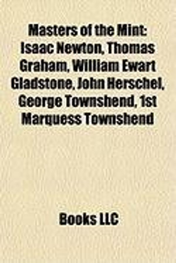 Cover Art for 9781155225876, Masters of the Mint: Isaac Newton, Thomas Graham, William Ewart Gladstone, John Herschel, George Townshend, 1st Marquess Townshend by Source Wikipedia, Books, LLC