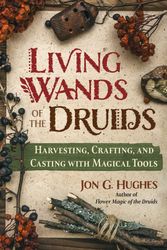 Cover Art for 9781644118030, Living Wands of the Druids: Harvesting, Crafting, and Casting with Magical Tools by Hughes, Jon G.