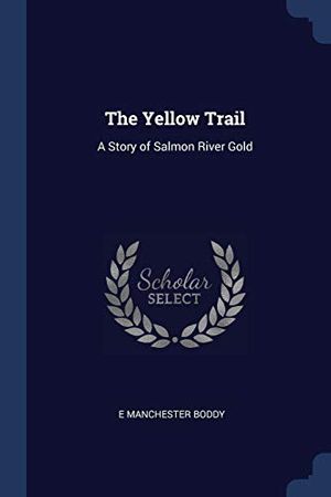 Cover Art for 9781376885750, The Yellow Trail: A Story of Salmon River Gold by E Manchester Boddy